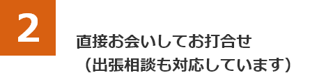 直接お会いしてお打合せ（出張相談も対応しています）