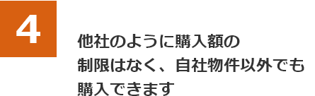 他社のように購入額の制限はなく、自社物件以外でも購入できます